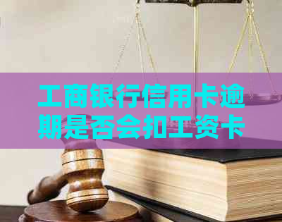 工商银行信用卡逾期是否会扣工资卡？