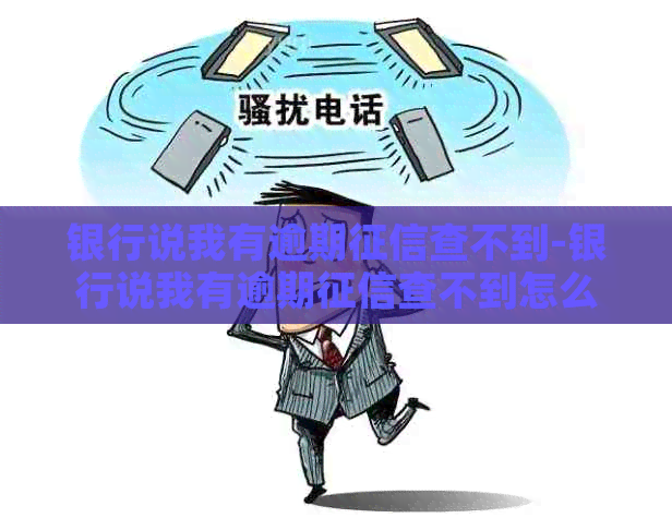 银行说我有逾期查不到-银行说我有逾期查不到怎么办