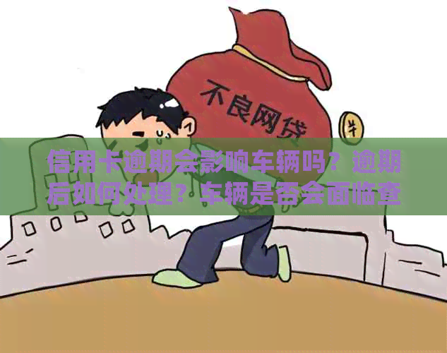 信用卡逾期会影响车辆吗？逾期后如何处理？车辆是否会面临查封风险？