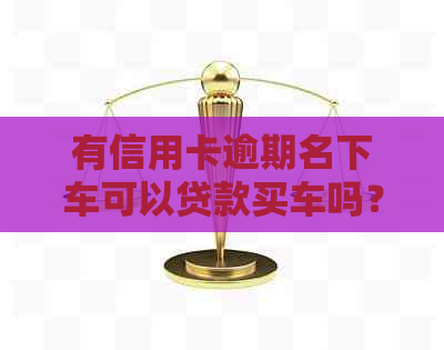 有信用卡逾期名下车可以贷款买车吗？