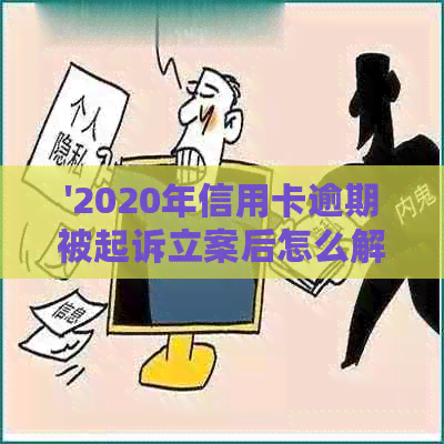 '2020年信用卡逾期被起诉立案后怎么解决：新规定、标准与应对策略'