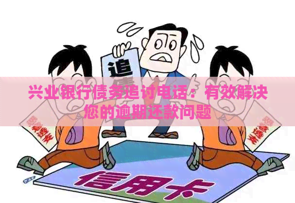 兴业银行债务追讨电话：有效解决您的逾期还款问题