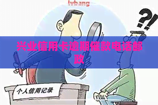 兴业信用卡逾期催款电话邮政