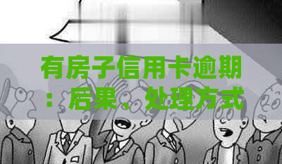 有房子信用卡逾期：后果、处理方式和贷款问题。