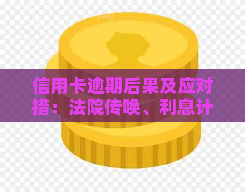 信用卡逾期后果及应对措：法院传唤、利息计算、信用修复全解析