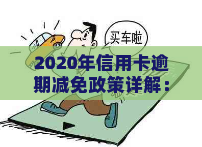 2020年信用卡逾期减免政策详解：全面了解逾期费用减免、期还款及申诉流程