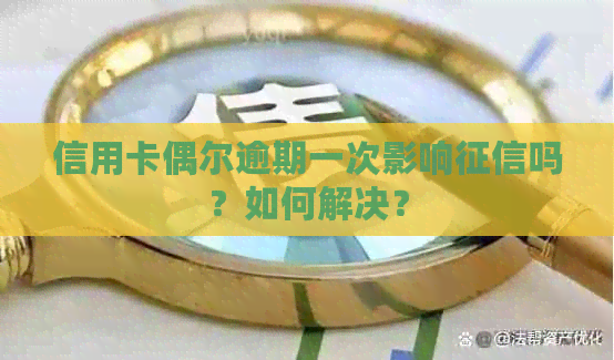 信用卡偶尔逾期一次影响吗？如何解决？