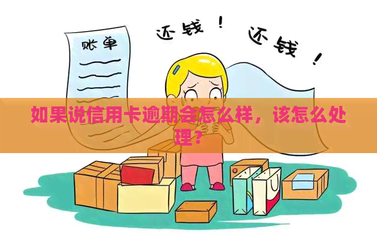 如果说信用卡逾期会怎么样，该怎么处理？