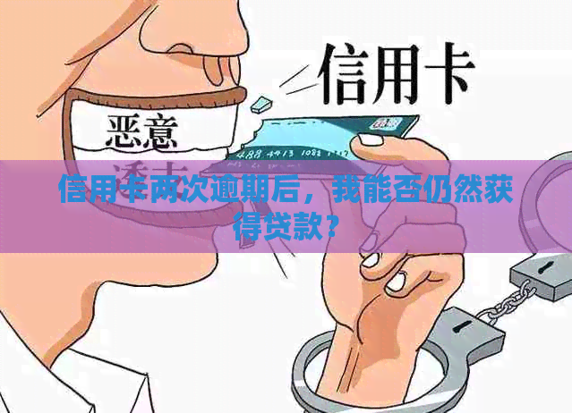 信用卡两次逾期后，我能否仍然获得贷款？