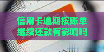 信用卡逾期按账单继续还款有影响吗？怎么办？