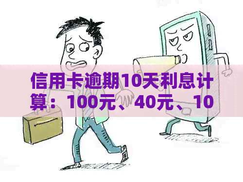 信用卡逾期10天利息计算：100元、40元、10万分别对应多少？