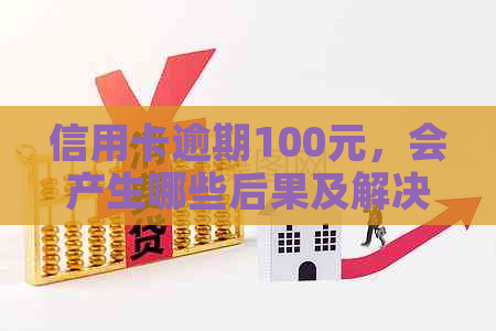 信用卡逾期100元，会产生哪些后果及解决方法？