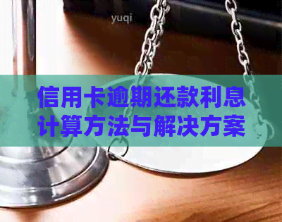 信用卡逾期还款利息计算方法与解决方案全面解析