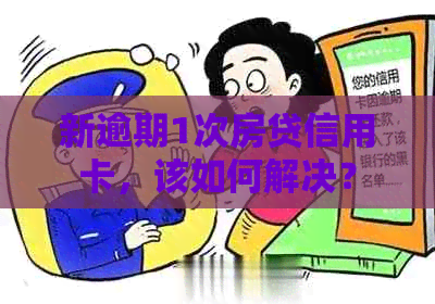 新逾期1次房贷信用卡，该如何解决？