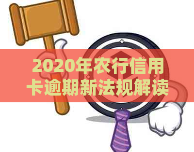 2020年农行信用卡逾期新法规解读：全面了解新规定与变化