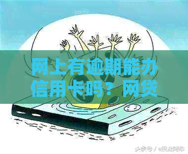 网上有逾期能办信用卡吗？网贷逾期是否影响信用卡申请？