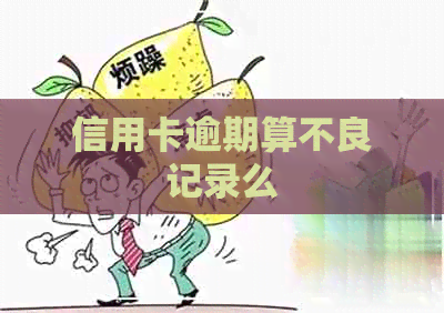 信用卡逾期算不良记录么