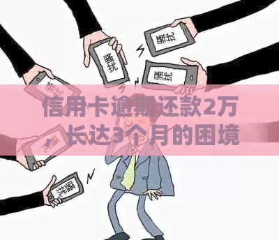 信用卡逾期还款2万，长达3个月的困境：该如何解决？