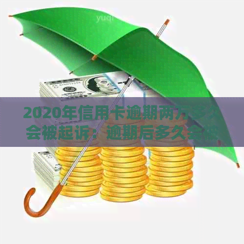 2020年信用卡逾期两万多久会被起诉：逾期后多久会被起诉？