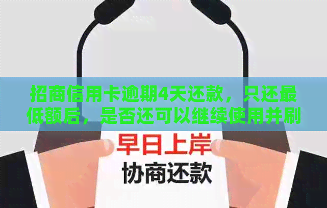 招商信用卡逾期4天还款，只还更低额后，是否还可以继续使用并刷卡？