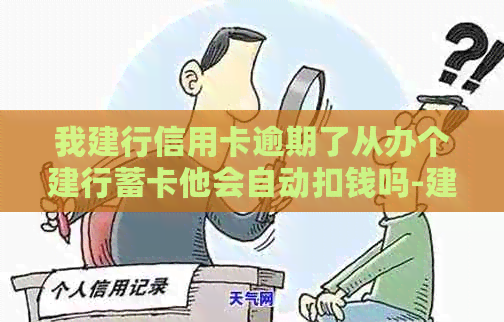 我建行信用卡逾期了从办个建行蓄卡他会自动扣钱吗-建行的信用卡逾期了,还可以办蓄卡吗?