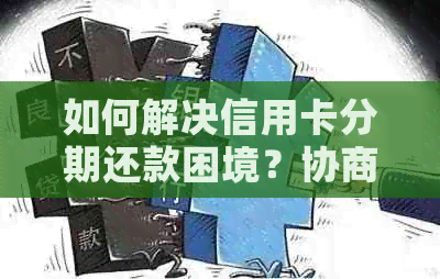 如何解决信用卡分期还款困境？协商是否为有效选择？