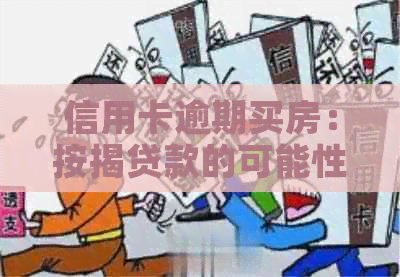 信用卡逾期买房：按揭贷款的可能性及注意事项