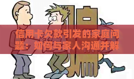 信用卡欠款引发的家庭问题：如何与家人沟通并解决信用卡债务？