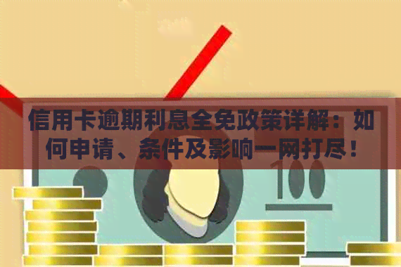 信用卡逾期利息全免政策详解：如何申请、条件及影响一网打尽！