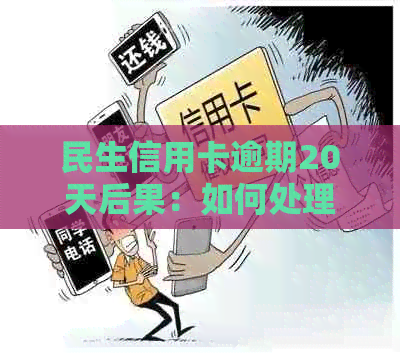 民生信用卡逾期20天后果：如何处理？会停卡吗？