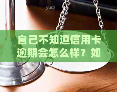 自己不知道信用卡逾期会怎么样？如何处理和解决逾期问题