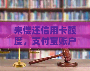 未偿还信用卡额度，支付宝账户会受到影响吗？