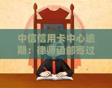 中信信用卡中心逾期：律师函邮寄过程及其影响解析