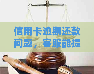 信用卡逾期还款问题，客服能提供帮助吗？