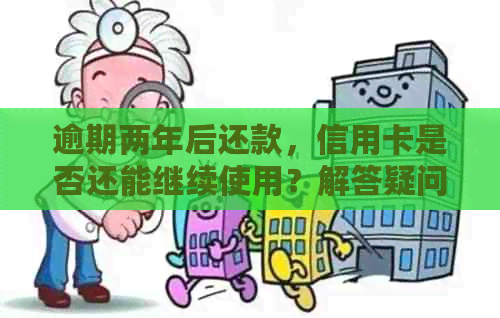 逾期两年后还款，信用卡是否还能继续使用？解答疑问并提供解决方案