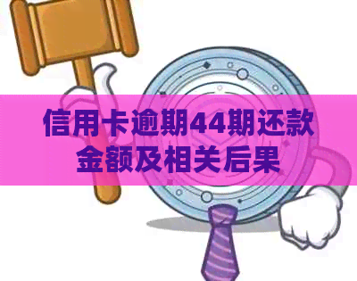 信用卡逾期44期还款金额及相关后果