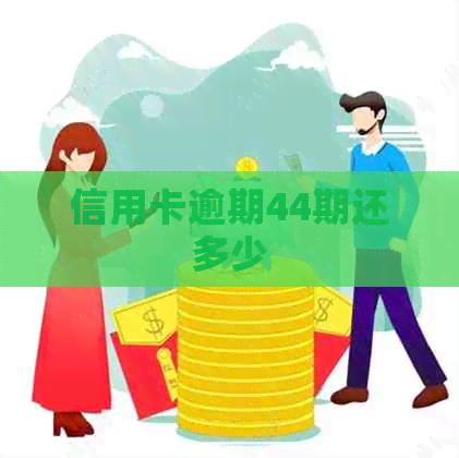 信用卡逾期44期还多少