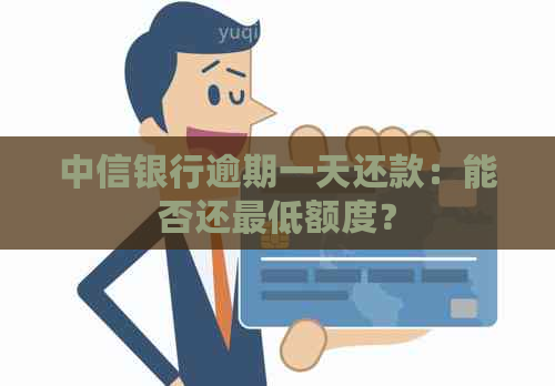 中信银行逾期一天还款：能否还更低额度？