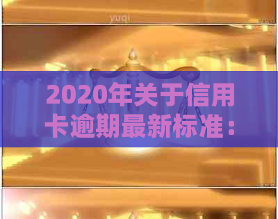 2020年关于信用卡逾期最新标准：规定、文件与新规定详解