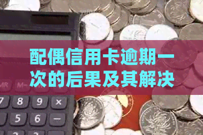 配偶信用卡逾期一次的后果及其解决方案：了解详细影响和应对策略