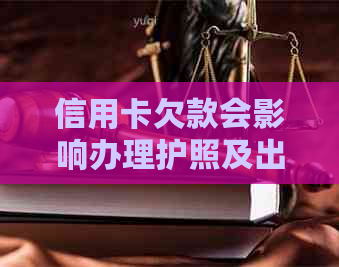 信用卡欠款会影响办理护照及出国旅行吗？解答疑问并提供解决方案