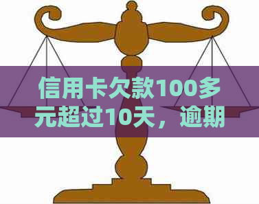 信用卡欠款100多元超过10天，逾期利息和影响如何应对？