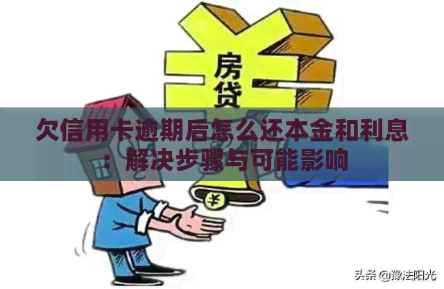 欠信用卡逾期后怎么还本金和利息：解决步骤与可能影响