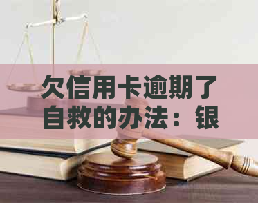 欠信用卡逾期了自救的办法：银行协商解决及减免政策