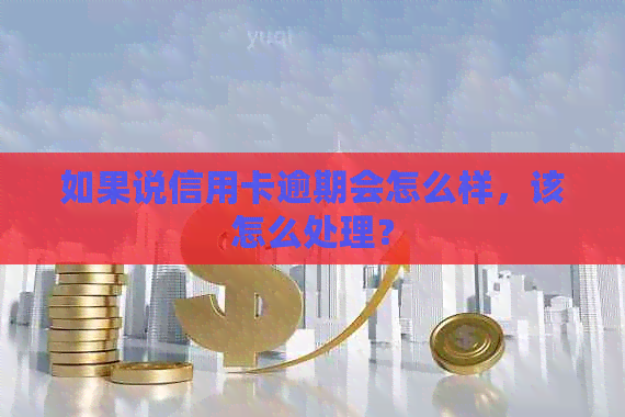 如果说信用卡逾期会怎么样，该怎么处理？