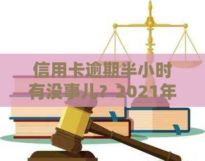 信用卡逾期半小时有没事儿？2021年逾期还款后果与解决办法