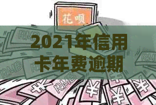 2021年信用卡年费逾期还款新规：免息期、费用减免、期还款全面解读