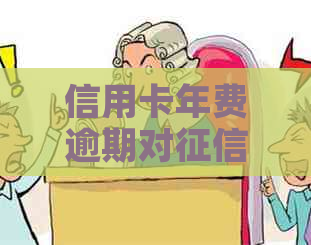 信用卡年费逾期对的影响及消除时间全面解析，助您解决疑虑