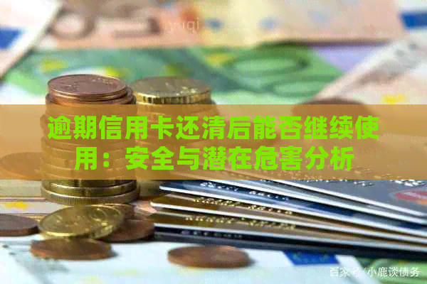 逾期信用卡还清后能否继续使用：安全与潜在危害分析