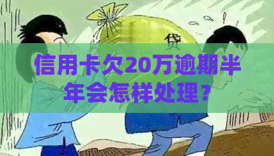 信用卡欠20万逾期半年会怎样处理？